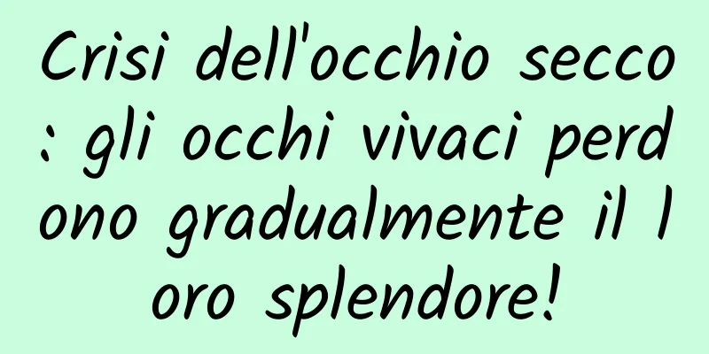 Crisi dell'occhio secco: gli occhi vivaci perdono gradualmente il loro splendore!