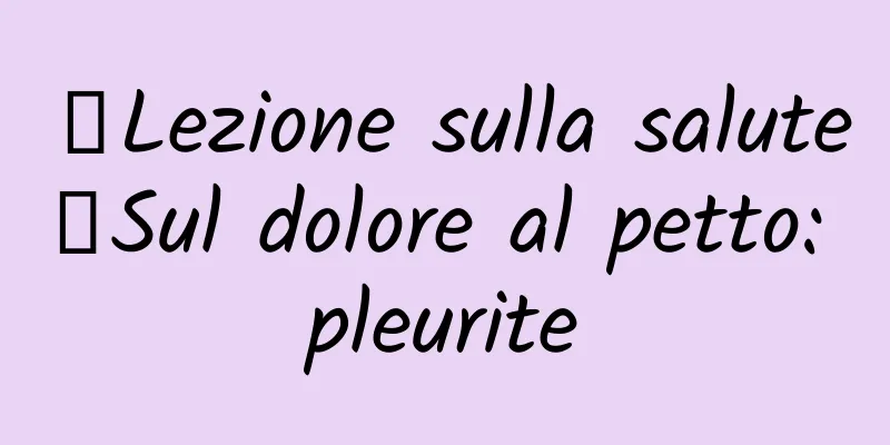 【Lezione sulla salute】Sul dolore al petto: pleurite