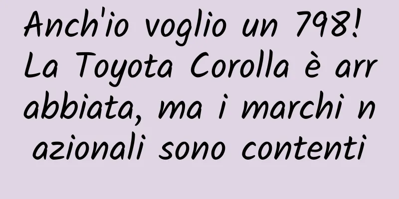 Anch'io voglio un 798! La Toyota Corolla è arrabbiata, ma i marchi nazionali sono contenti