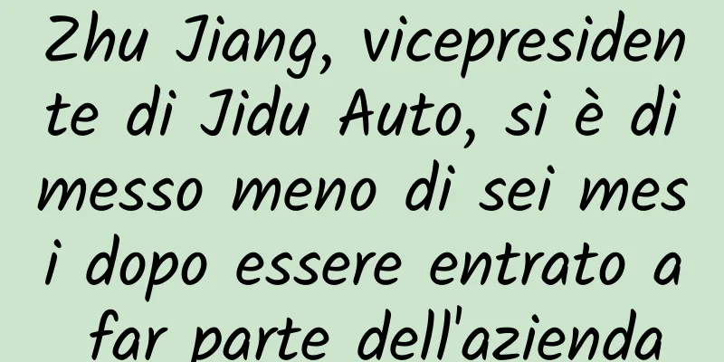 Zhu Jiang, vicepresidente di Jidu Auto, si è dimesso meno di sei mesi dopo essere entrato a far parte dell'azienda