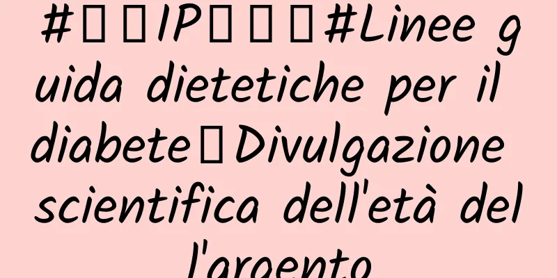 #千万IP创科普#Linee guida dietetiche per il diabete｜Divulgazione scientifica dell'età dell'argento