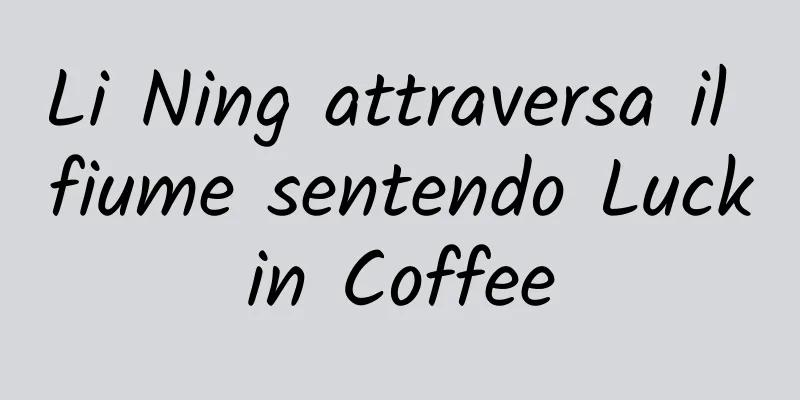 Li Ning attraversa il fiume sentendo Luckin Coffee