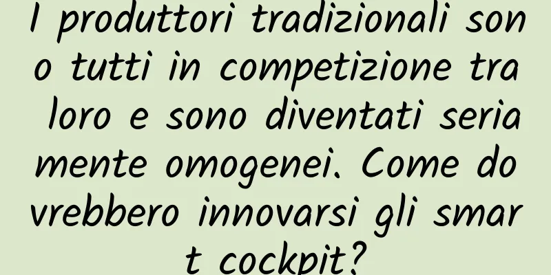 I produttori tradizionali sono tutti in competizione tra loro e sono diventati seriamente omogenei. Come dovrebbero innovarsi gli smart cockpit?