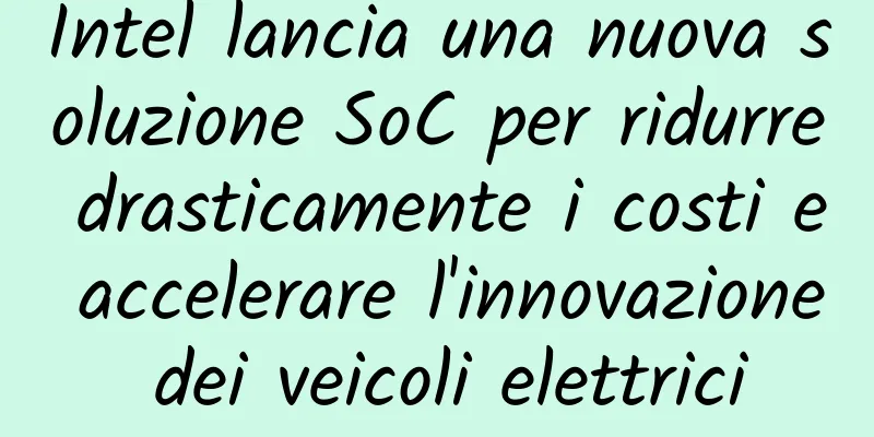 Intel lancia una nuova soluzione SoC per ridurre drasticamente i costi e accelerare l'innovazione dei veicoli elettrici