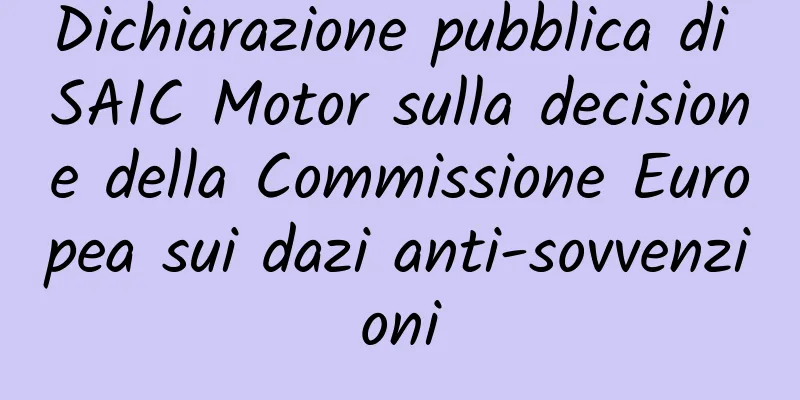 Dichiarazione pubblica di SAIC Motor sulla decisione della Commissione Europea sui dazi anti-sovvenzioni