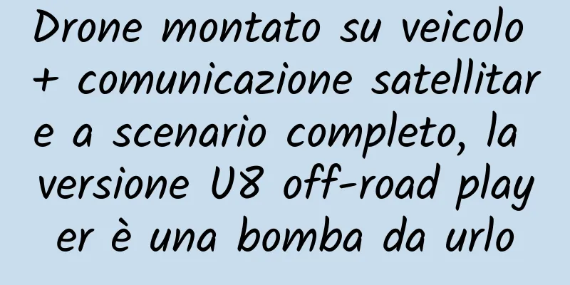 Drone montato su veicolo + comunicazione satellitare a scenario completo, la versione U8 off-road player è una bomba da urlo