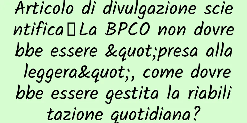 Articolo di divulgazione scientifica丨La BPCO non dovrebbe essere "presa alla leggera", come dovrebbe essere gestita la riabilitazione quotidiana?