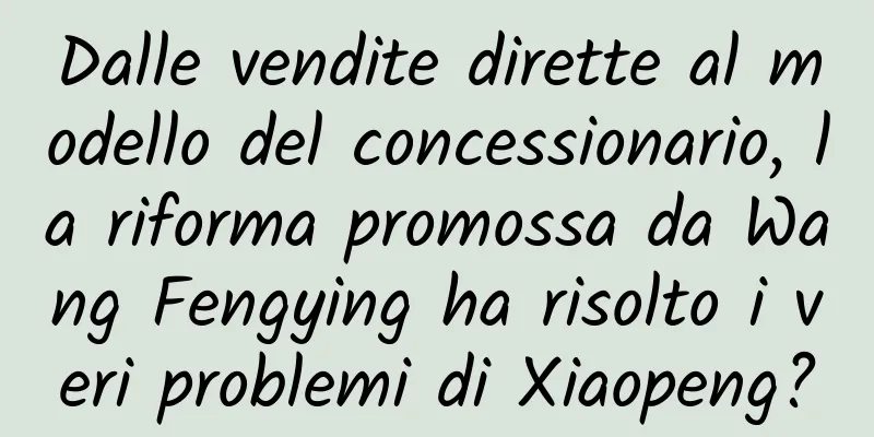 Dalle vendite dirette al modello del concessionario, la riforma promossa da Wang Fengying ha risolto i veri problemi di Xiaopeng?