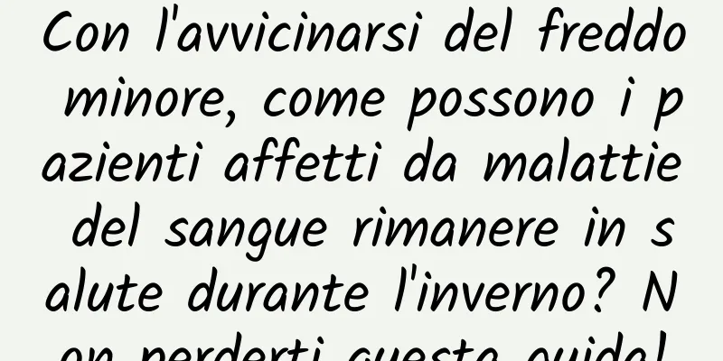Con l'avvicinarsi del freddo minore, come possono i pazienti affetti da malattie del sangue rimanere in salute durante l'inverno? Non perderti questa guida!
