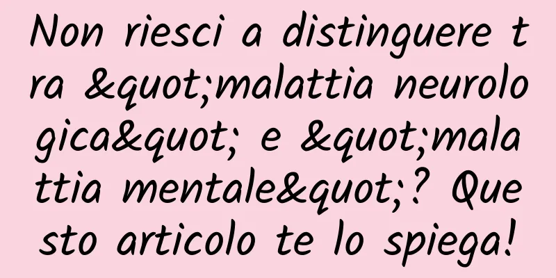 Non riesci a distinguere tra "malattia neurologica" e "malattia mentale"? Questo articolo te lo spiega!