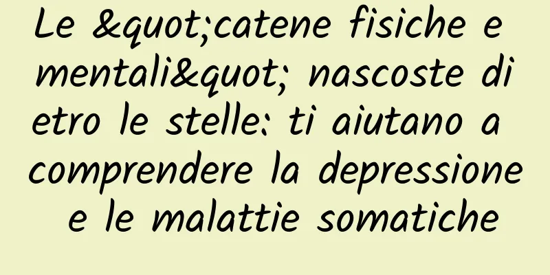 Le "catene fisiche e mentali" nascoste dietro le stelle: ti aiutano a comprendere la depressione e le malattie somatiche