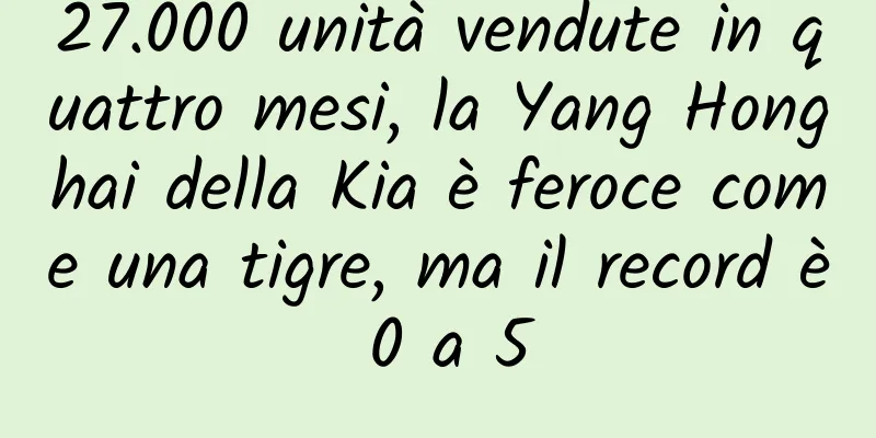 27.000 unità vendute in quattro mesi, la Yang Honghai della Kia è feroce come una tigre, ma il record è 0 a 5
