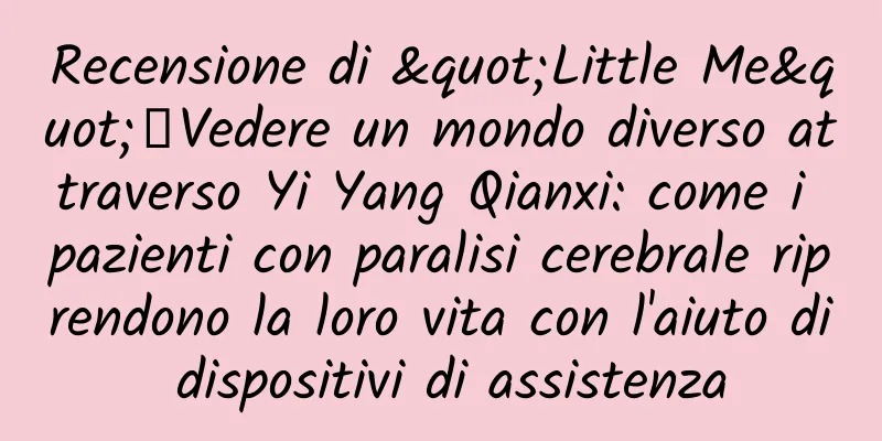 Recensione di "Little Me"丨Vedere un mondo diverso attraverso Yi Yang Qianxi: come i pazienti con paralisi cerebrale riprendono la loro vita con l'aiuto di dispositivi di assistenza