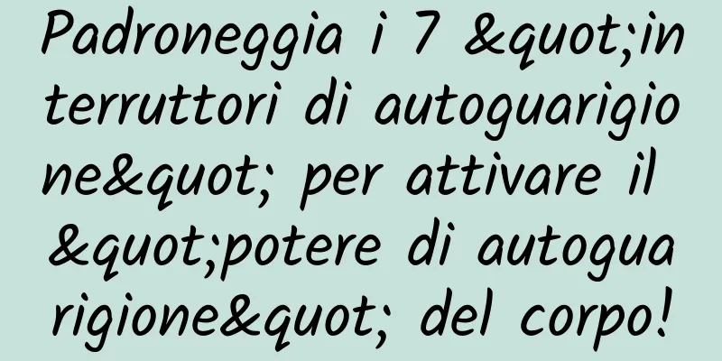 Padroneggia i 7 "interruttori di autoguarigione" per attivare il "potere di autoguarigione" del corpo!