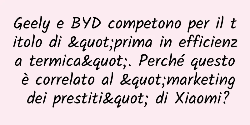 Geely e BYD competono per il titolo di "prima in efficienza termica". Perché questo è correlato al "marketing dei prestiti" di Xiaomi?