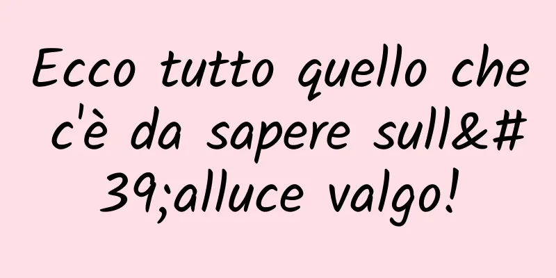 Ecco tutto quello che c'è da sapere sull'alluce valgo!