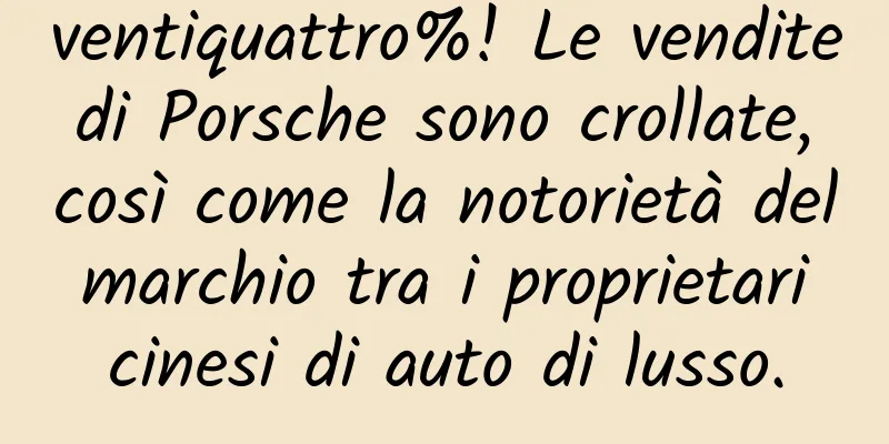 ventiquattro%! Le vendite di Porsche sono crollate, così come la notorietà del marchio tra i proprietari cinesi di auto di lusso.