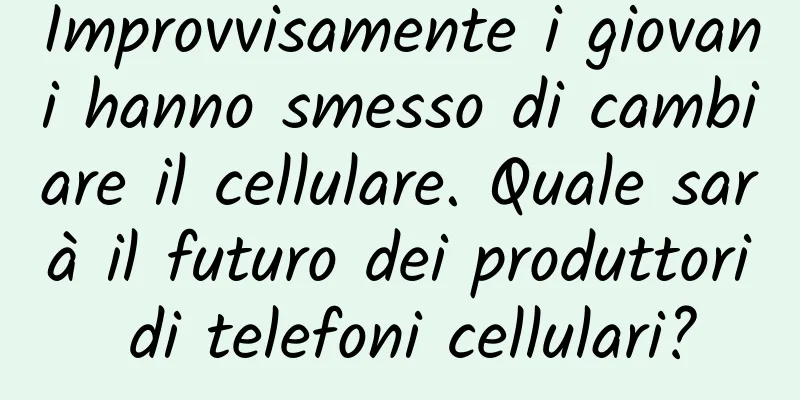 Improvvisamente i giovani hanno smesso di cambiare il cellulare. Quale sarà il futuro dei produttori di telefoni cellulari?