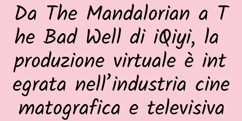 Da The Mandalorian a The Bad Well di iQiyi, la produzione virtuale è integrata nell’industria cinematografica e televisiva