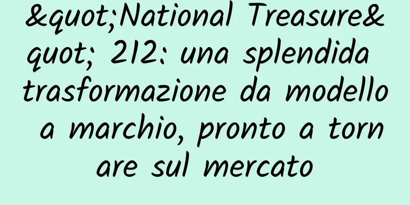 "National Treasure" 212: una splendida trasformazione da modello a marchio, pronto a tornare sul mercato