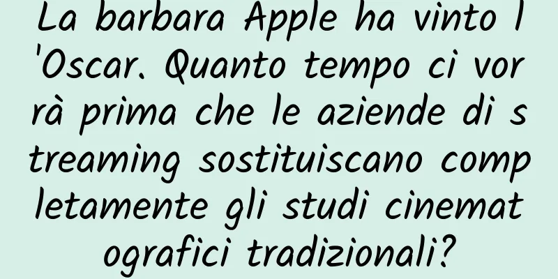 La barbara Apple ha vinto l'Oscar. Quanto tempo ci vorrà prima che le aziende di streaming sostituiscano completamente gli studi cinematografici tradizionali?