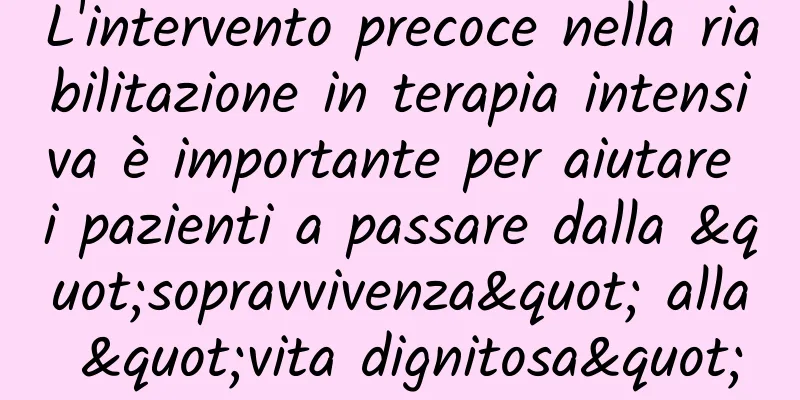 L'intervento precoce nella riabilitazione in terapia intensiva è importante per aiutare i pazienti a passare dalla "sopravvivenza" alla "vita dignitosa"