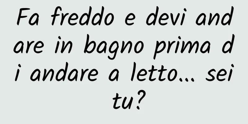 Fa freddo e devi andare in bagno prima di andare a letto... sei tu?