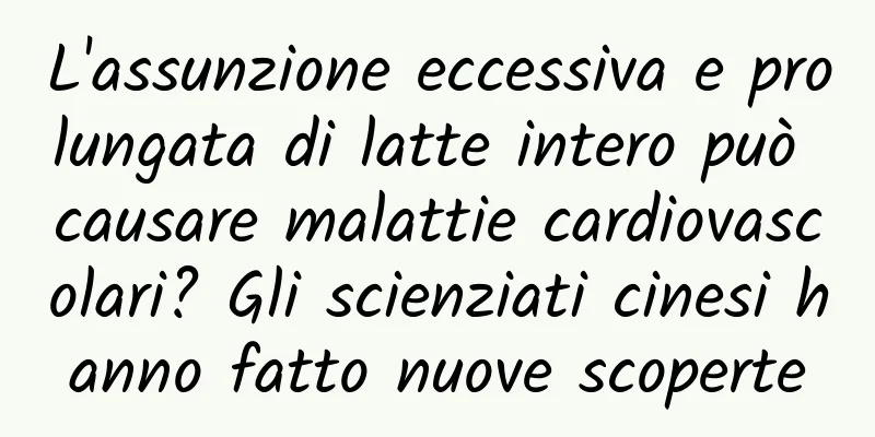 L'assunzione eccessiva e prolungata di latte intero può causare malattie cardiovascolari? Gli scienziati cinesi hanno fatto nuove scoperte