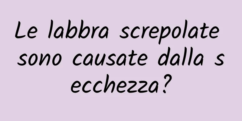 Le labbra screpolate sono causate dalla secchezza?