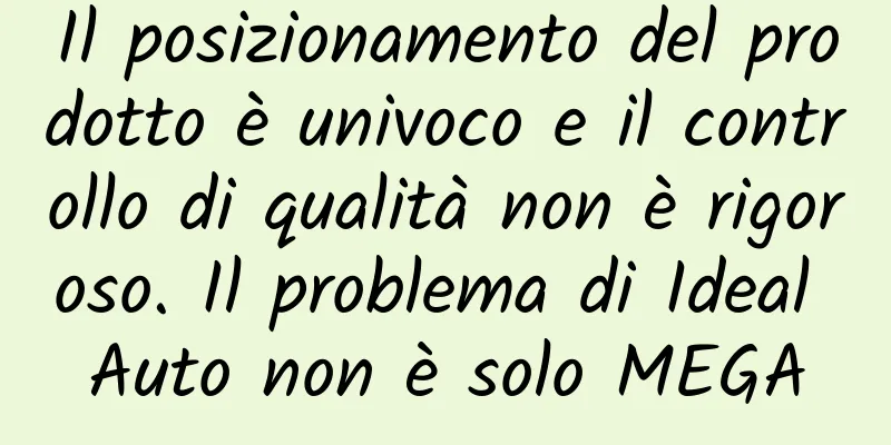 Il posizionamento del prodotto è univoco e il controllo di qualità non è rigoroso. Il problema di Ideal Auto non è solo MEGA