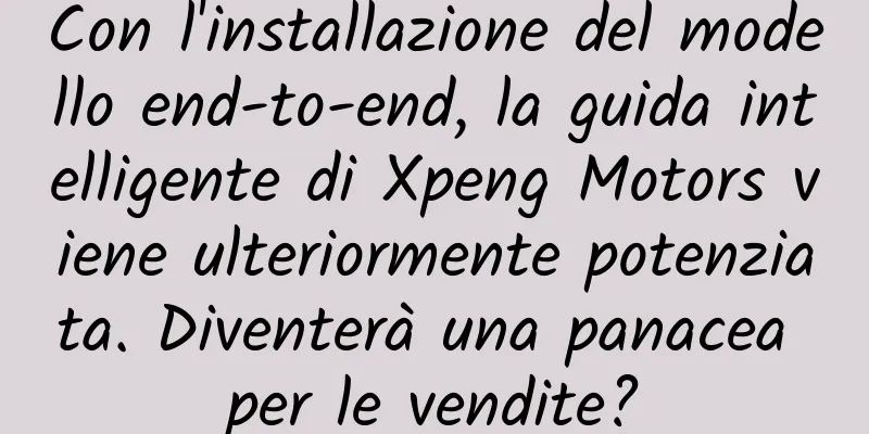 Con l'installazione del modello end-to-end, la guida intelligente di Xpeng Motors viene ulteriormente potenziata. Diventerà una panacea per le vendite?
