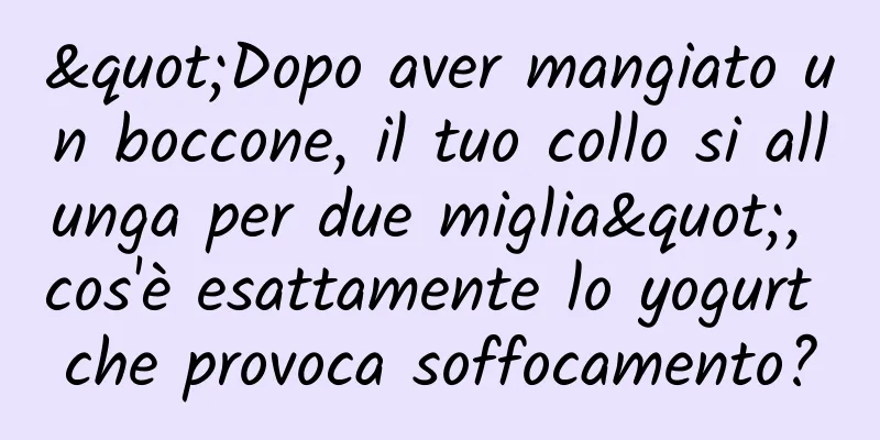 "Dopo aver mangiato un boccone, il tuo collo si allunga per due miglia", cos'è esattamente lo yogurt che provoca soffocamento?