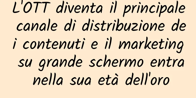 L'OTT diventa il principale canale di distribuzione dei contenuti e il marketing su grande schermo entra nella sua età dell'oro
