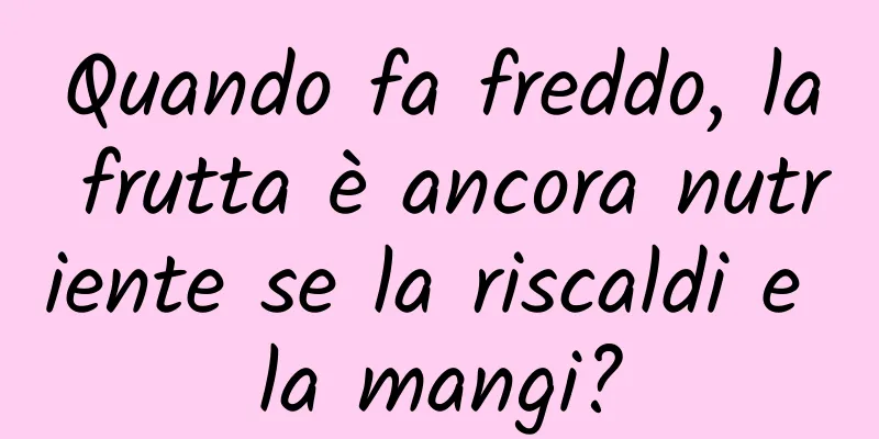 Quando fa freddo, la frutta è ancora nutriente se la riscaldi e la mangi?