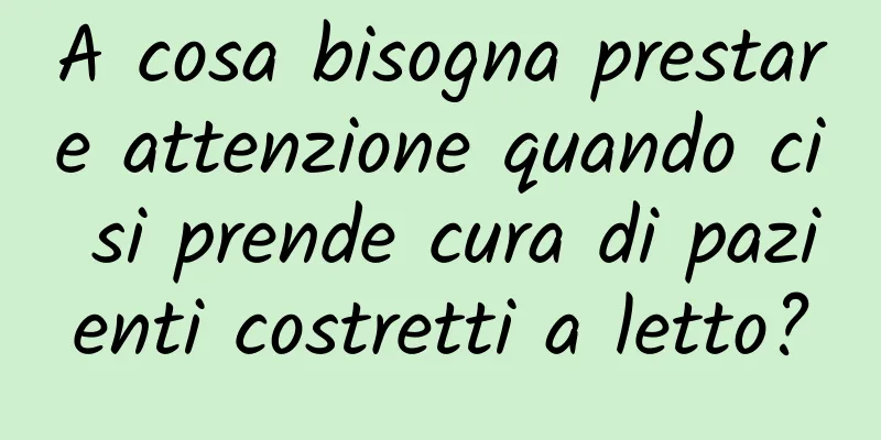 A cosa bisogna prestare attenzione quando ci si prende cura di pazienti costretti a letto?