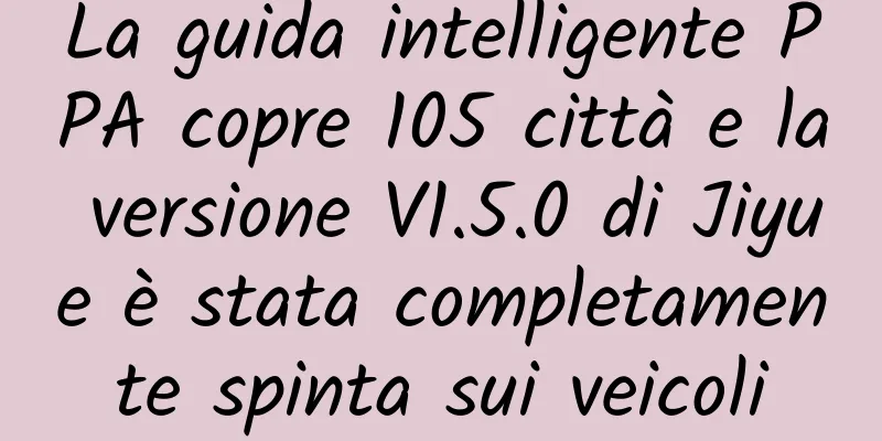 La guida intelligente PPA copre 105 città e la versione V1.5.0 di Jiyue è stata completamente spinta sui veicoli