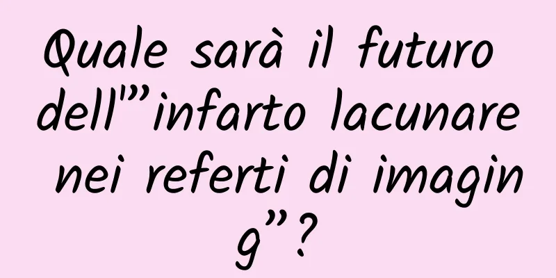 Quale sarà il futuro dell'”infarto lacunare nei referti di imaging”?