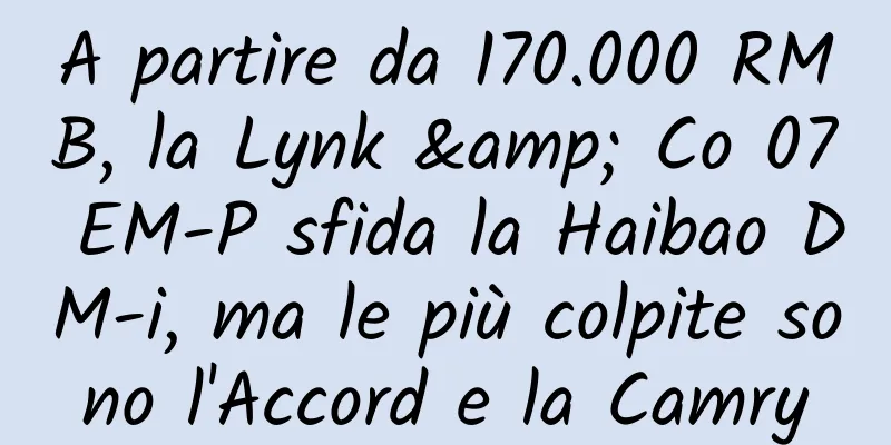 A partire da 170.000 RMB, la Lynk & Co 07 EM-P sfida la Haibao DM-i, ma le più colpite sono l'Accord e la Camry