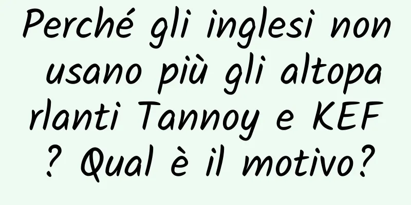 Perché gli inglesi non usano più gli altoparlanti Tannoy e KEF? Qual è il motivo?