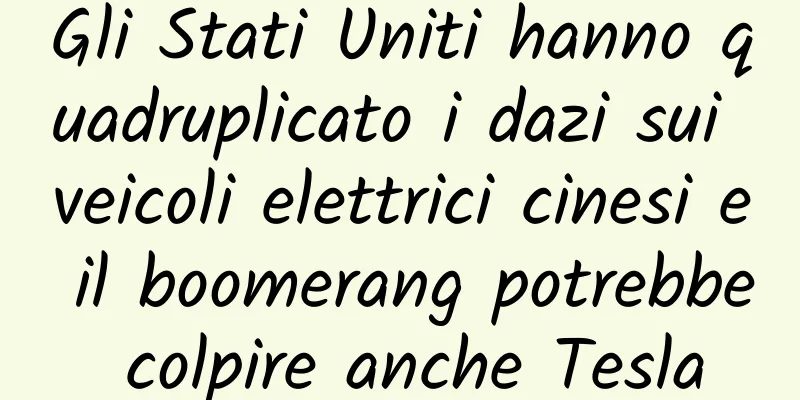 Gli Stati Uniti hanno quadruplicato i dazi sui veicoli elettrici cinesi e il boomerang potrebbe colpire anche Tesla