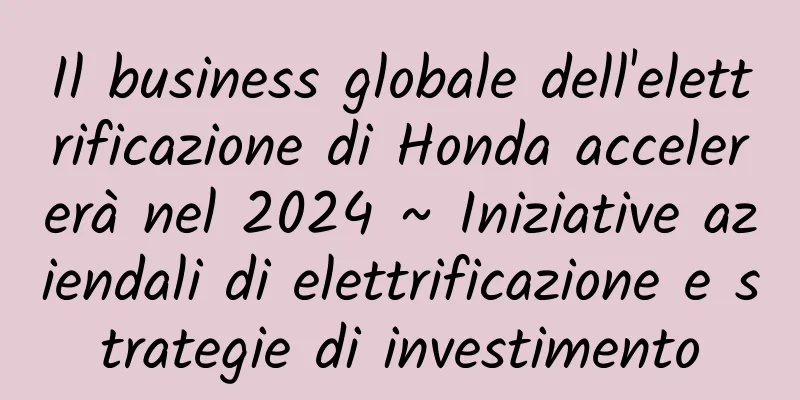 Il business globale dell'elettrificazione di Honda accelererà nel 2024 ~ Iniziative aziendali di elettrificazione e strategie di investimento