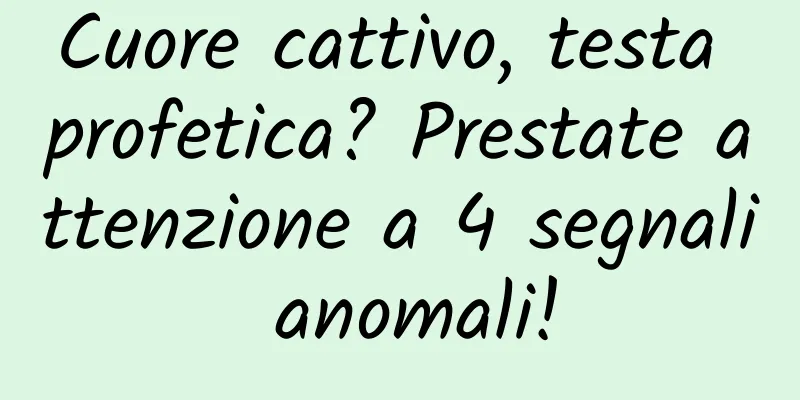 Cuore cattivo, testa profetica? Prestate attenzione a 4 segnali anomali!
