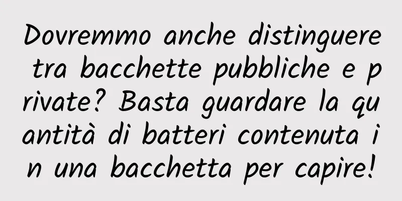 Dovremmo anche distinguere tra bacchette pubbliche e private? Basta guardare la quantità di batteri contenuta in una bacchetta per capire!