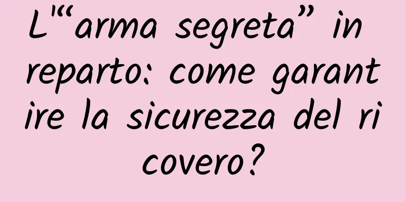 L'“arma segreta” in reparto: come garantire la sicurezza del ricovero?