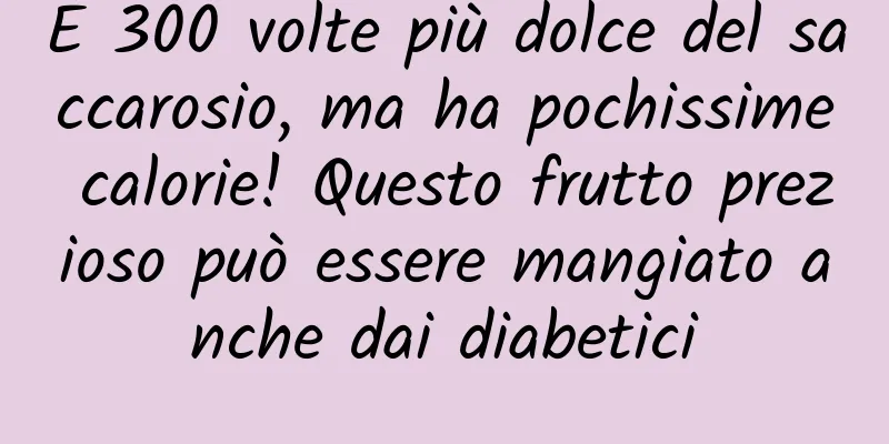 È 300 volte più dolce del saccarosio, ma ha pochissime calorie! Questo frutto prezioso può essere mangiato anche dai diabetici