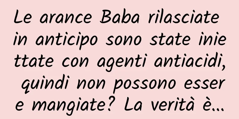 Le arance Baba rilasciate in anticipo sono state iniettate con agenti antiacidi, quindi non possono essere mangiate? La verità è...