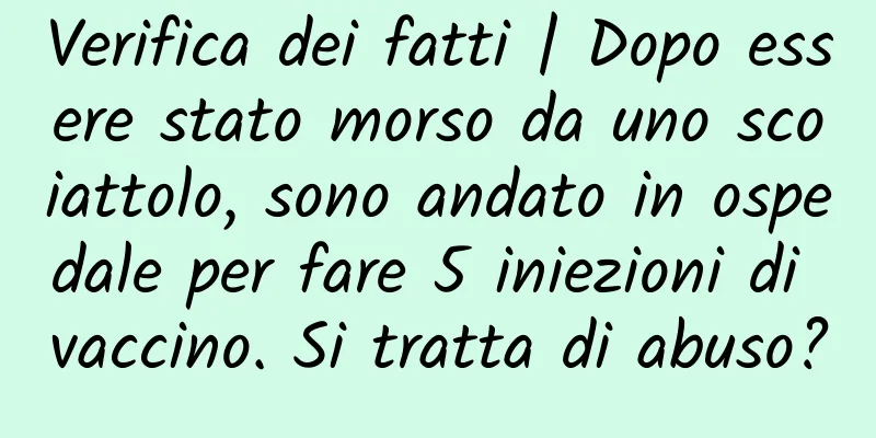 Verifica dei fatti | Dopo essere stato morso da uno scoiattolo, sono andato in ospedale per fare 5 iniezioni di vaccino. Si tratta di abuso?