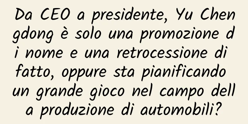 Da CEO a presidente, Yu Chengdong è solo una promozione di nome e una retrocessione di fatto, oppure sta pianificando un grande gioco nel campo della produzione di automobili?