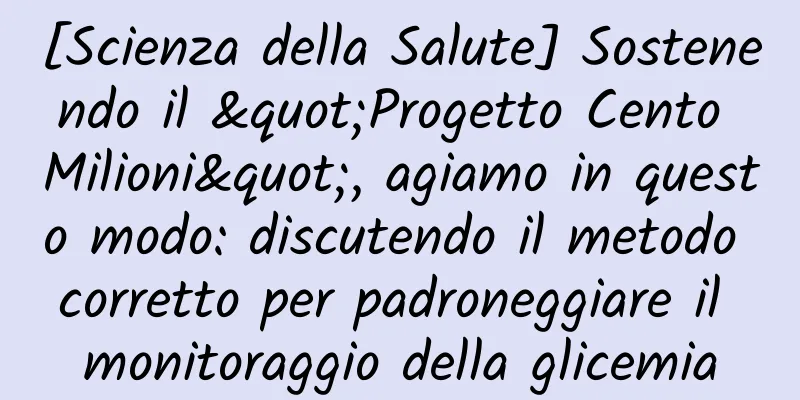 [Scienza della Salute] Sostenendo il "Progetto Cento Milioni", agiamo in questo modo: discutendo il metodo corretto per padroneggiare il monitoraggio della glicemia