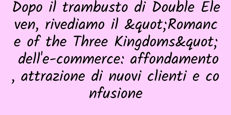 Dopo il trambusto di Double Eleven, rivediamo il "Romance of the Three Kingdoms" dell'e-commerce: affondamento, attrazione di nuovi clienti e confusione